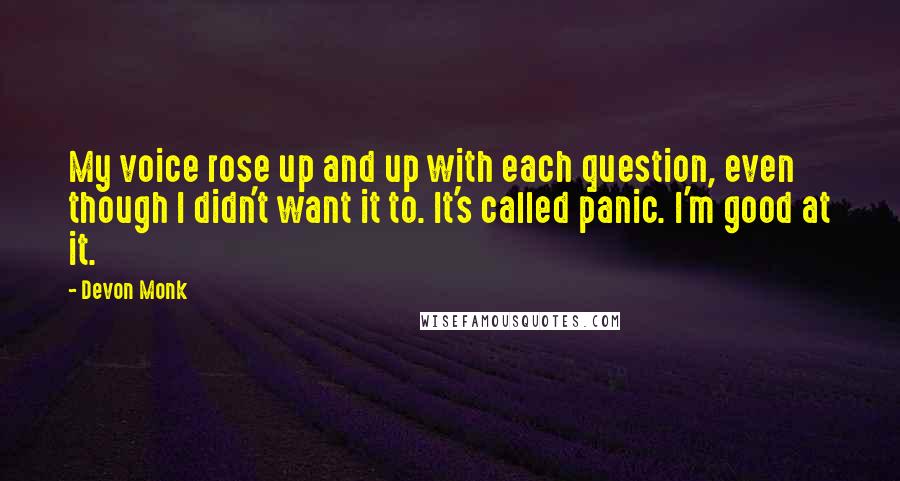 Devon Monk Quotes: My voice rose up and up with each question, even though I didn't want it to. It's called panic. I'm good at it.