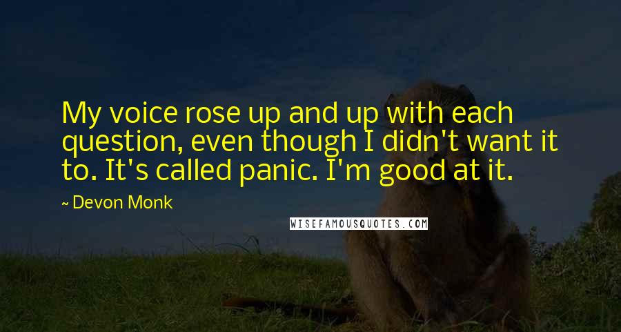 Devon Monk Quotes: My voice rose up and up with each question, even though I didn't want it to. It's called panic. I'm good at it.