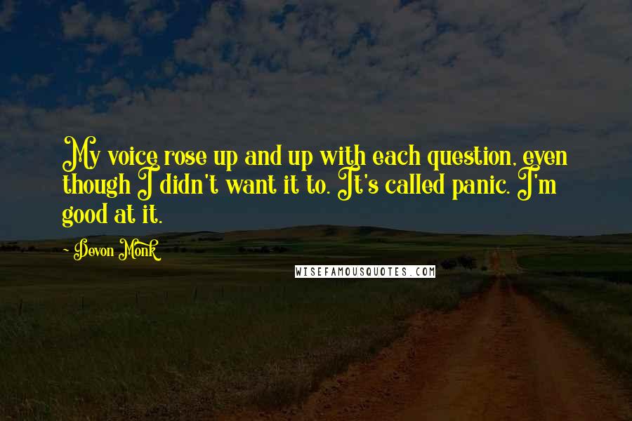 Devon Monk Quotes: My voice rose up and up with each question, even though I didn't want it to. It's called panic. I'm good at it.