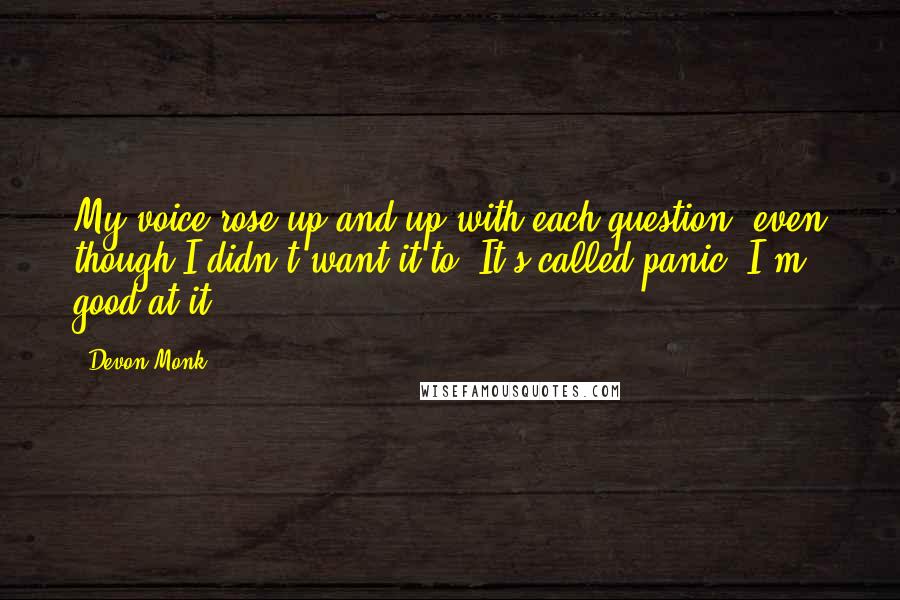 Devon Monk Quotes: My voice rose up and up with each question, even though I didn't want it to. It's called panic. I'm good at it.