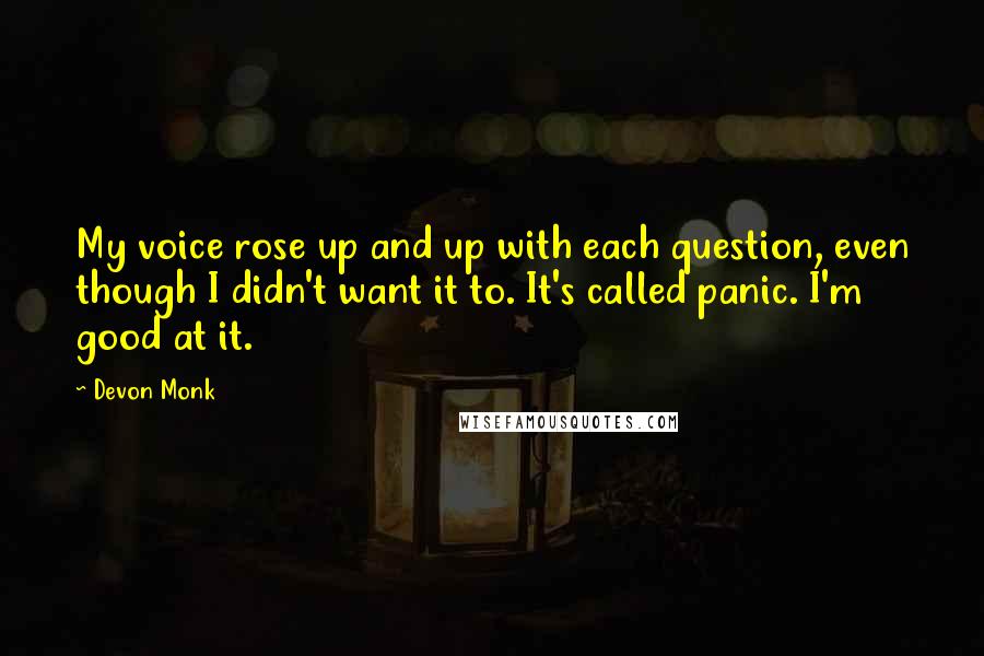 Devon Monk Quotes: My voice rose up and up with each question, even though I didn't want it to. It's called panic. I'm good at it.