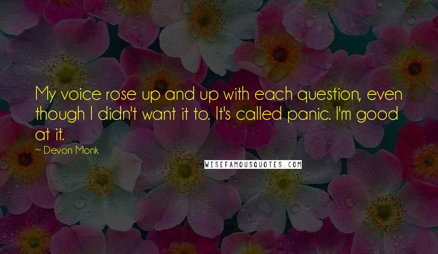 Devon Monk Quotes: My voice rose up and up with each question, even though I didn't want it to. It's called panic. I'm good at it.