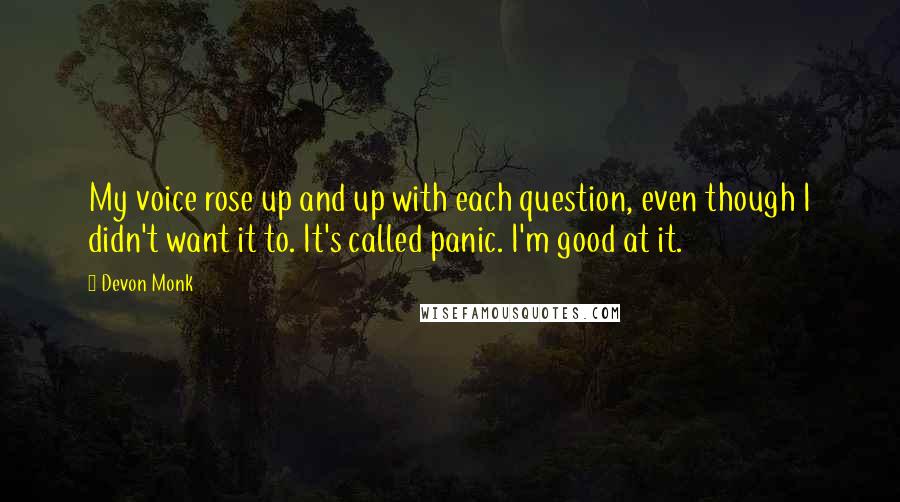 Devon Monk Quotes: My voice rose up and up with each question, even though I didn't want it to. It's called panic. I'm good at it.