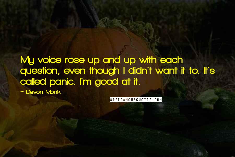 Devon Monk Quotes: My voice rose up and up with each question, even though I didn't want it to. It's called panic. I'm good at it.