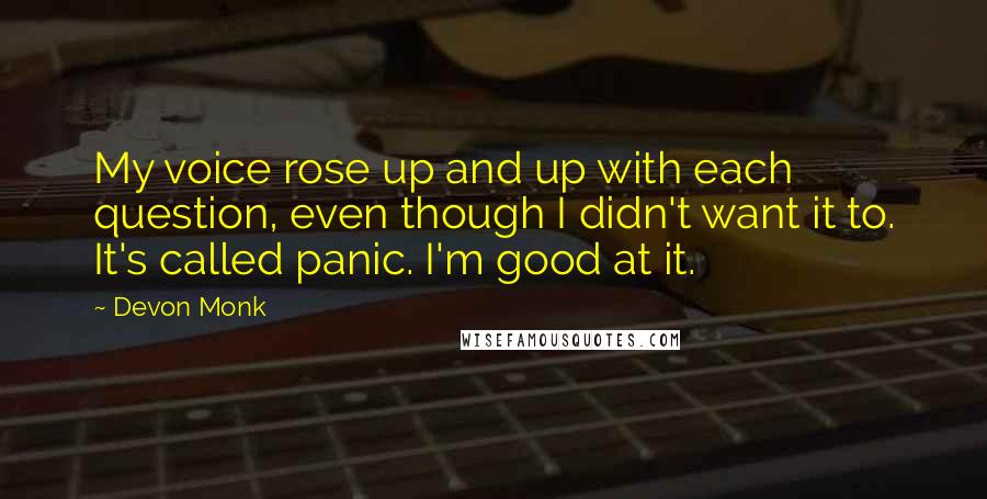 Devon Monk Quotes: My voice rose up and up with each question, even though I didn't want it to. It's called panic. I'm good at it.