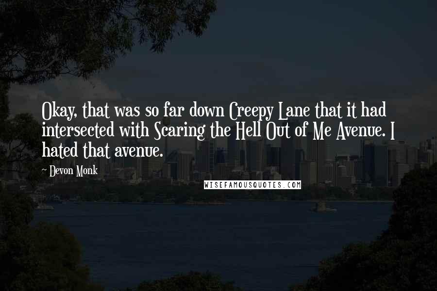 Devon Monk Quotes: Okay, that was so far down Creepy Lane that it had intersected with Scaring the Hell Out of Me Avenue. I hated that avenue.