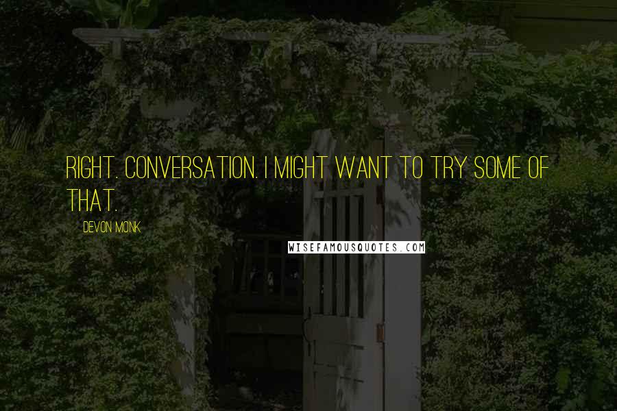 Devon Monk Quotes: Right. Conversation. I might want to try some of that.