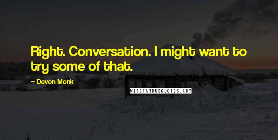 Devon Monk Quotes: Right. Conversation. I might want to try some of that.