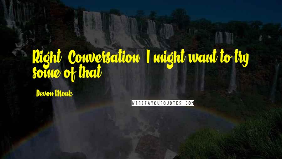 Devon Monk Quotes: Right. Conversation. I might want to try some of that.
