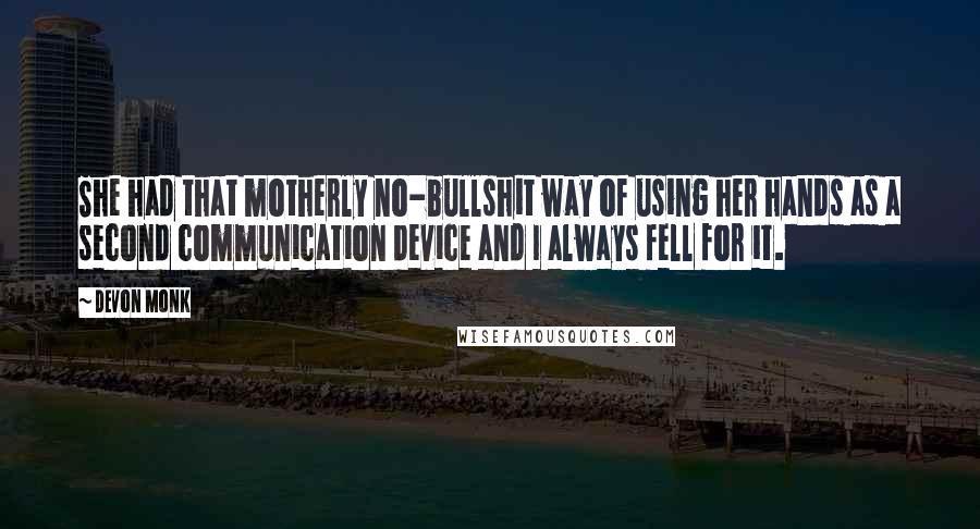 Devon Monk Quotes: She had that motherly no-bullshit way of using her hands as a second communication device and I always fell for it.