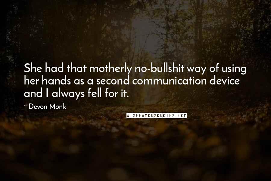 Devon Monk Quotes: She had that motherly no-bullshit way of using her hands as a second communication device and I always fell for it.