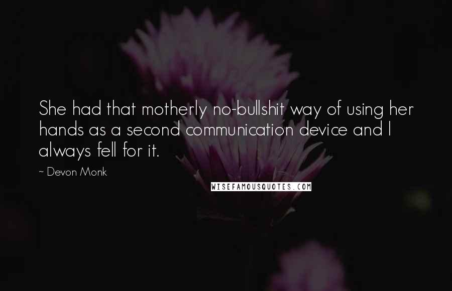 Devon Monk Quotes: She had that motherly no-bullshit way of using her hands as a second communication device and I always fell for it.