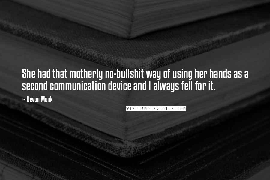 Devon Monk Quotes: She had that motherly no-bullshit way of using her hands as a second communication device and I always fell for it.