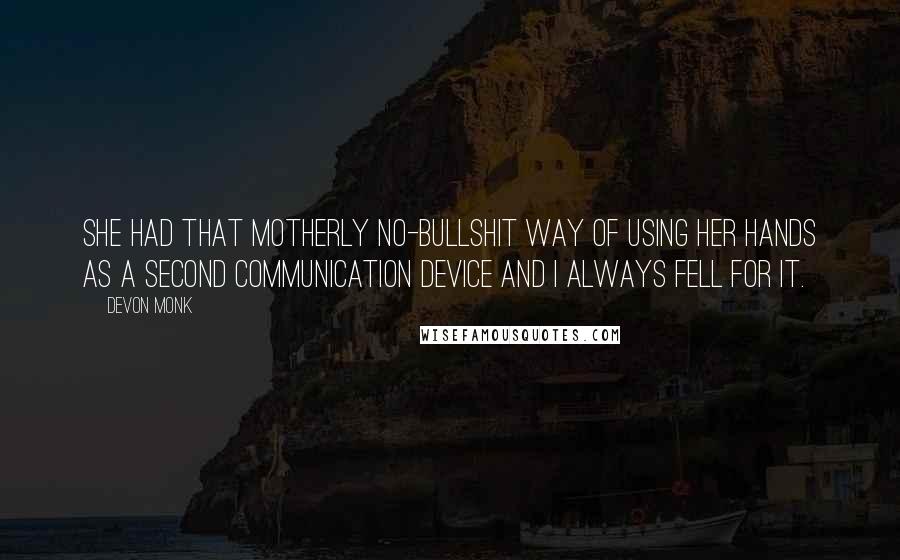 Devon Monk Quotes: She had that motherly no-bullshit way of using her hands as a second communication device and I always fell for it.