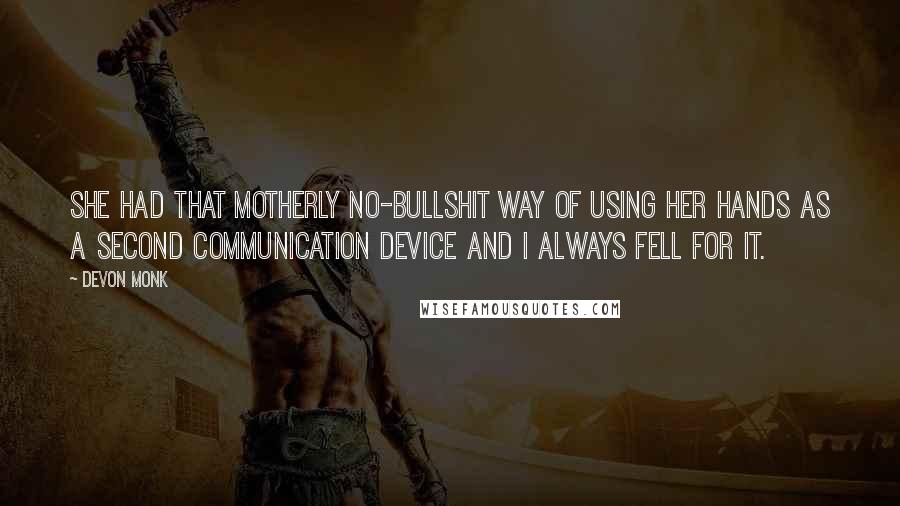 Devon Monk Quotes: She had that motherly no-bullshit way of using her hands as a second communication device and I always fell for it.