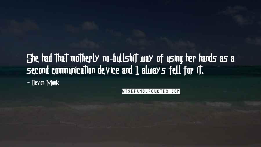 Devon Monk Quotes: She had that motherly no-bullshit way of using her hands as a second communication device and I always fell for it.