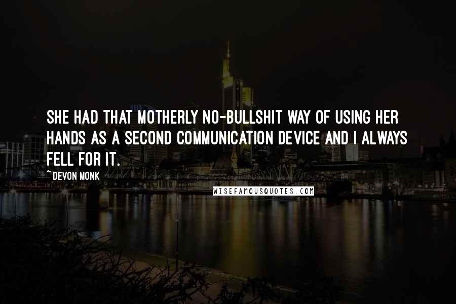 Devon Monk Quotes: She had that motherly no-bullshit way of using her hands as a second communication device and I always fell for it.