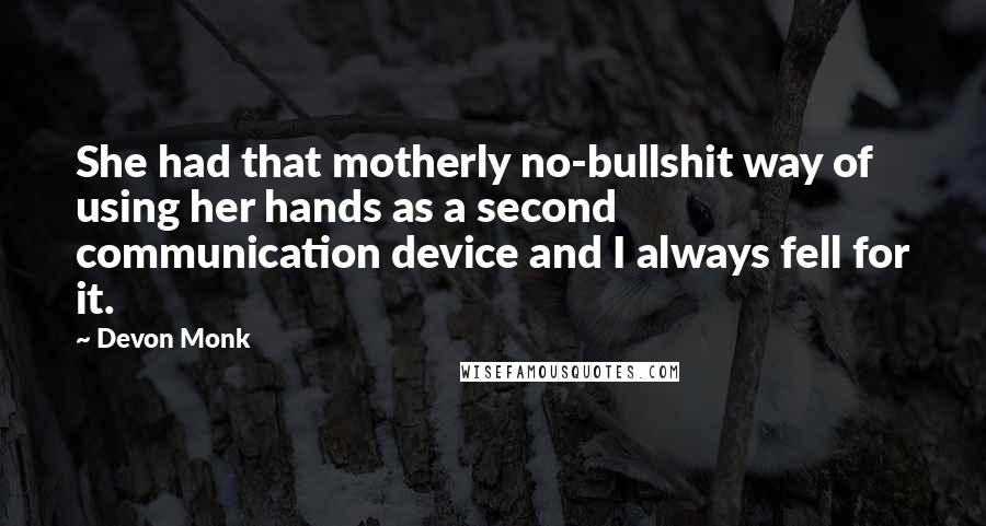 Devon Monk Quotes: She had that motherly no-bullshit way of using her hands as a second communication device and I always fell for it.