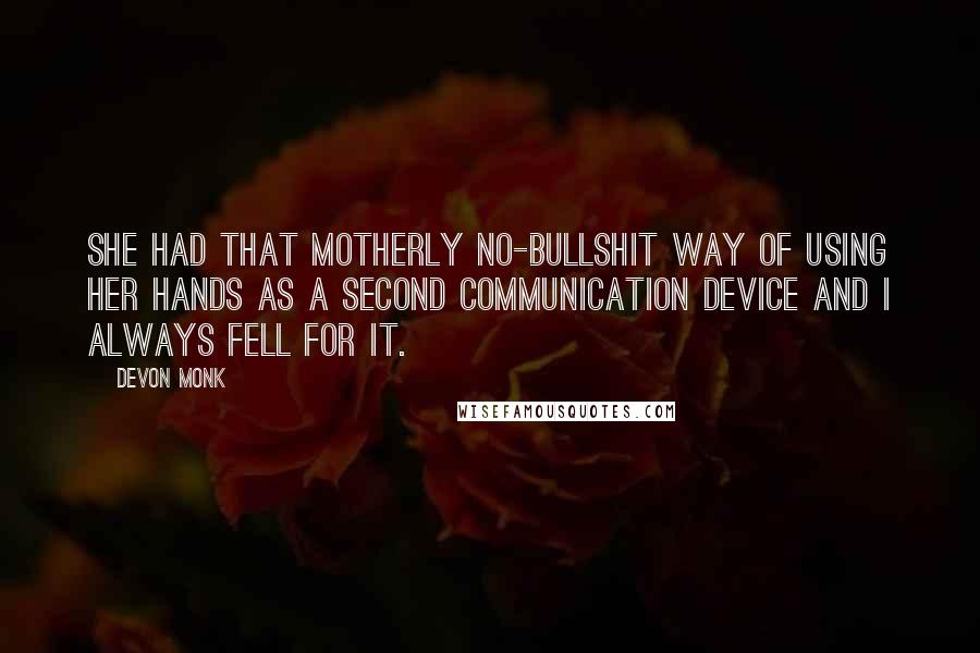 Devon Monk Quotes: She had that motherly no-bullshit way of using her hands as a second communication device and I always fell for it.