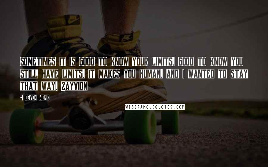 Devon Monk Quotes: Sometimes it is good to know your limits. Good to know you still have limits. It makes you human. And I wanted to stay that way. Zayvion