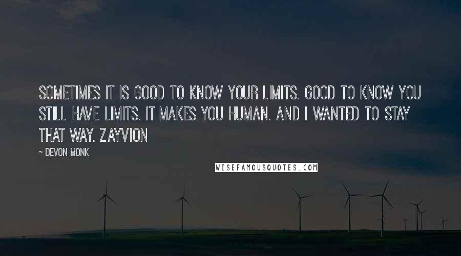 Devon Monk Quotes: Sometimes it is good to know your limits. Good to know you still have limits. It makes you human. And I wanted to stay that way. Zayvion