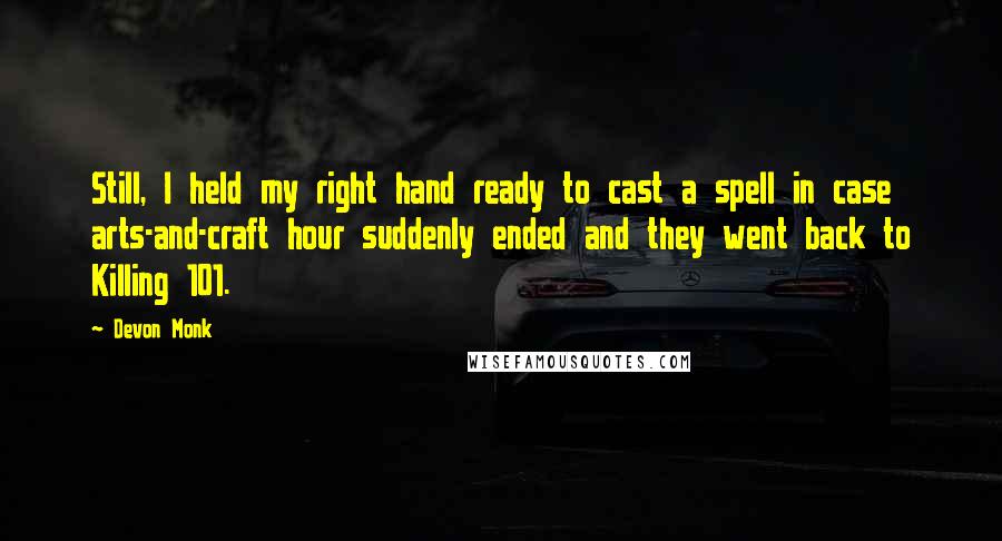 Devon Monk Quotes: Still, I held my right hand ready to cast a spell in case arts-and-craft hour suddenly ended and they went back to Killing 101.