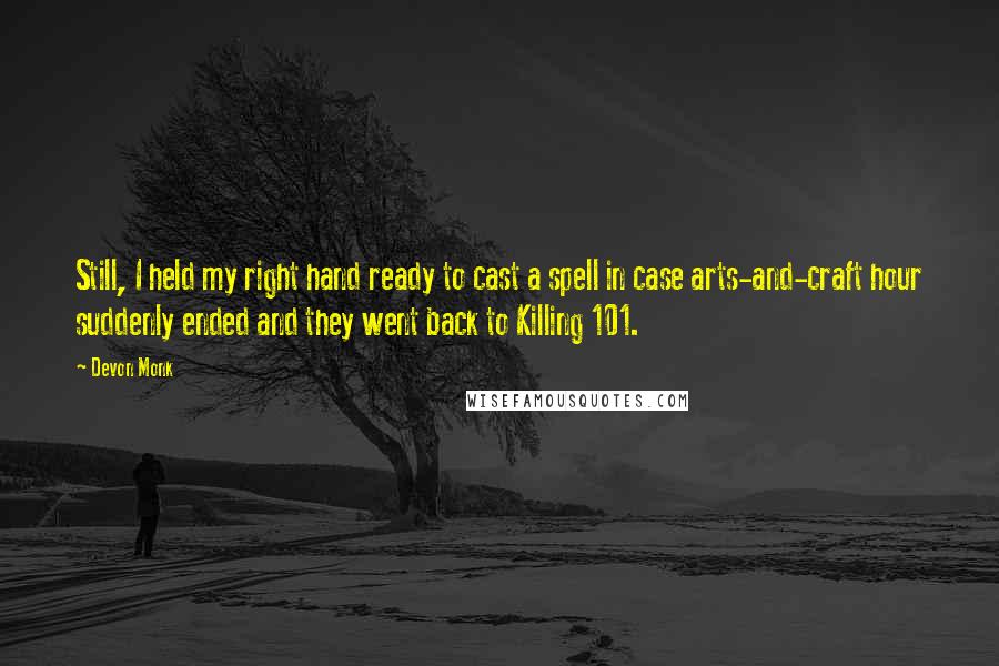 Devon Monk Quotes: Still, I held my right hand ready to cast a spell in case arts-and-craft hour suddenly ended and they went back to Killing 101.