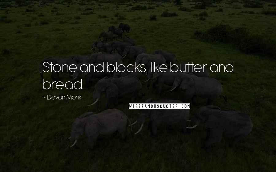 Devon Monk Quotes: Stone and blocks, like butter and bread.