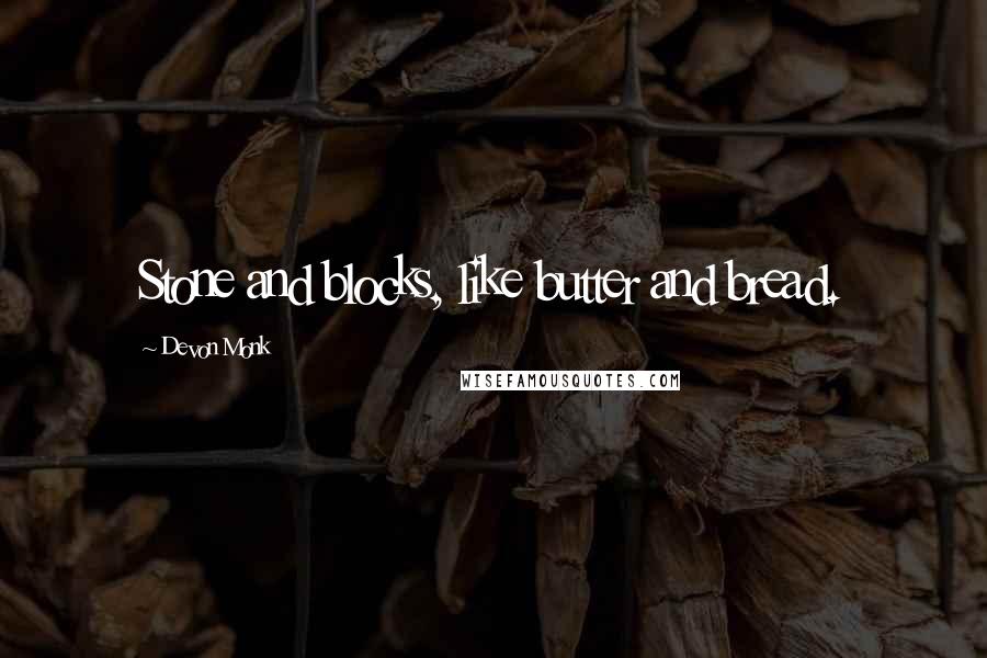Devon Monk Quotes: Stone and blocks, like butter and bread.