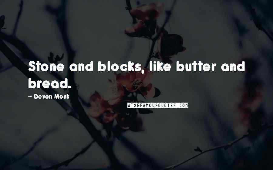 Devon Monk Quotes: Stone and blocks, like butter and bread.