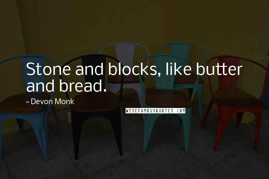 Devon Monk Quotes: Stone and blocks, like butter and bread.