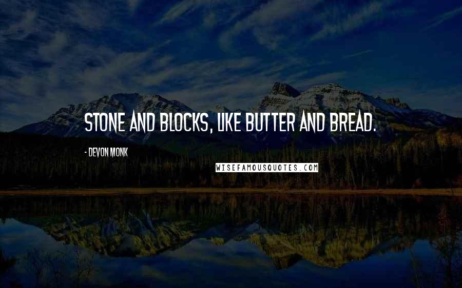 Devon Monk Quotes: Stone and blocks, like butter and bread.