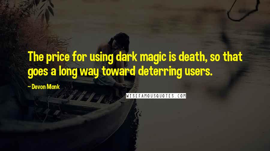 Devon Monk Quotes: The price for using dark magic is death, so that goes a long way toward deterring users.