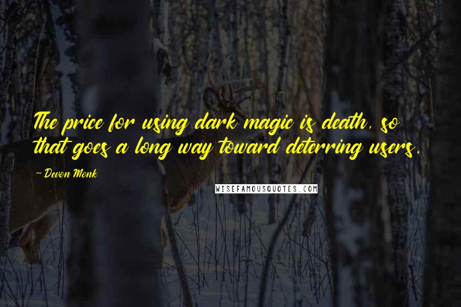 Devon Monk Quotes: The price for using dark magic is death, so that goes a long way toward deterring users.
