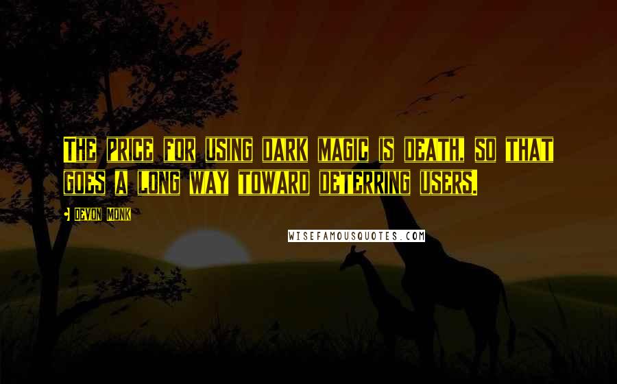 Devon Monk Quotes: The price for using dark magic is death, so that goes a long way toward deterring users.