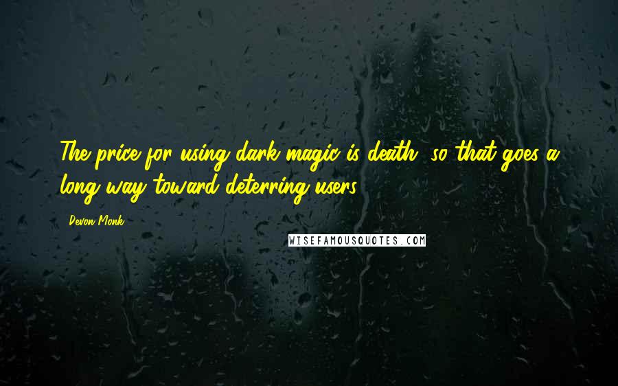 Devon Monk Quotes: The price for using dark magic is death, so that goes a long way toward deterring users.