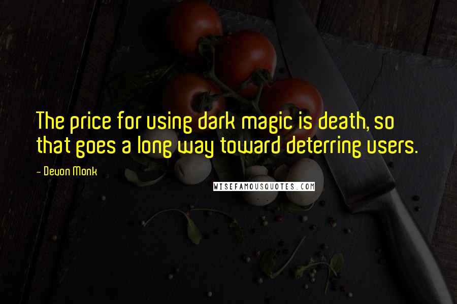 Devon Monk Quotes: The price for using dark magic is death, so that goes a long way toward deterring users.