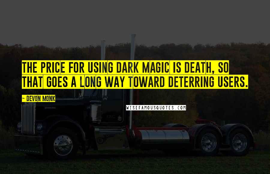 Devon Monk Quotes: The price for using dark magic is death, so that goes a long way toward deterring users.