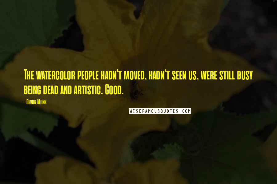 Devon Monk Quotes: The watercolor people hadn't moved, hadn't seen us, were still busy being dead and artistic. Good.