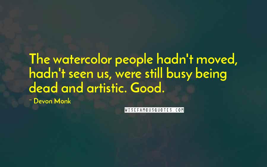 Devon Monk Quotes: The watercolor people hadn't moved, hadn't seen us, were still busy being dead and artistic. Good.