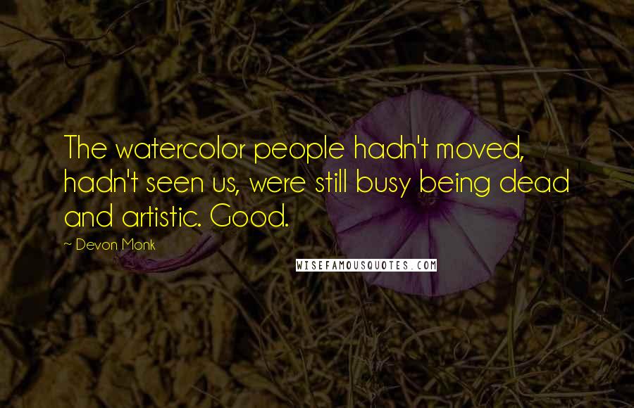 Devon Monk Quotes: The watercolor people hadn't moved, hadn't seen us, were still busy being dead and artistic. Good.