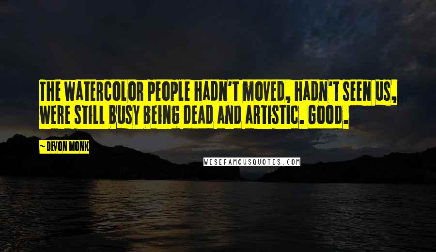 Devon Monk Quotes: The watercolor people hadn't moved, hadn't seen us, were still busy being dead and artistic. Good.