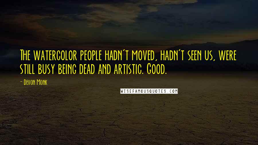 Devon Monk Quotes: The watercolor people hadn't moved, hadn't seen us, were still busy being dead and artistic. Good.