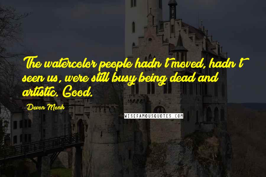 Devon Monk Quotes: The watercolor people hadn't moved, hadn't seen us, were still busy being dead and artistic. Good.