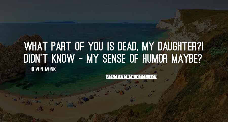 Devon Monk Quotes: What part of you is dead, my daughter?I didn't know - my sense of humor maybe?