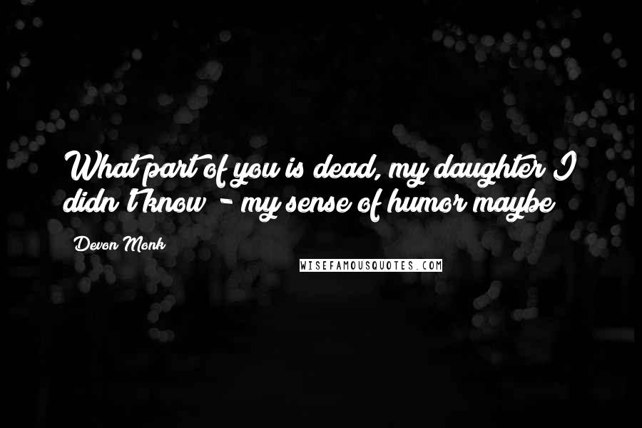 Devon Monk Quotes: What part of you is dead, my daughter?I didn't know - my sense of humor maybe?