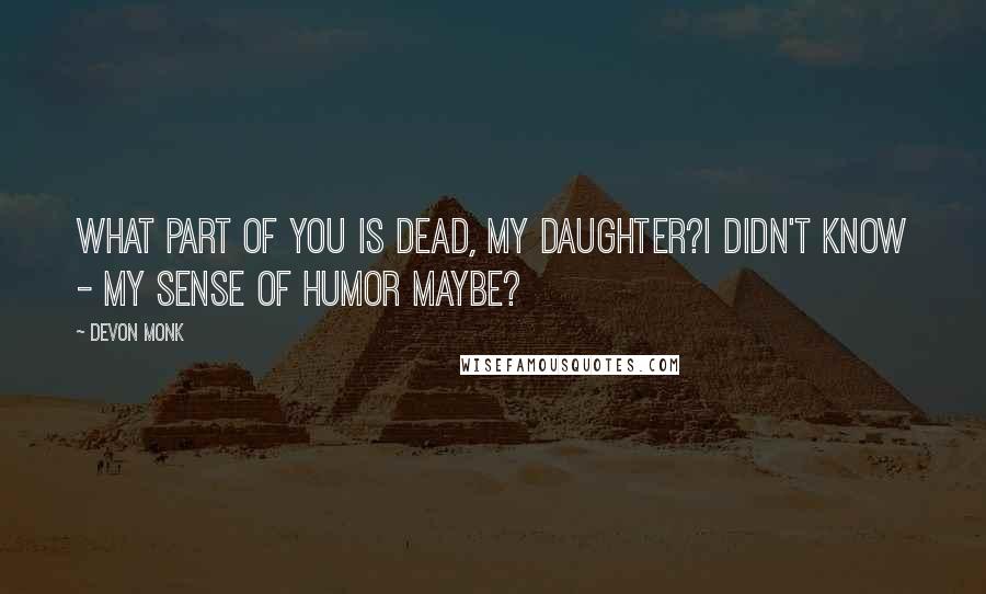 Devon Monk Quotes: What part of you is dead, my daughter?I didn't know - my sense of humor maybe?