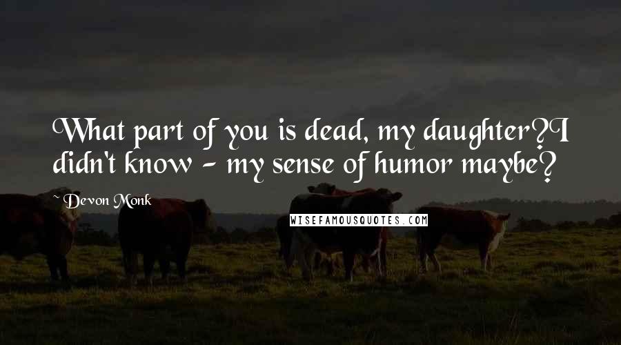 Devon Monk Quotes: What part of you is dead, my daughter?I didn't know - my sense of humor maybe?