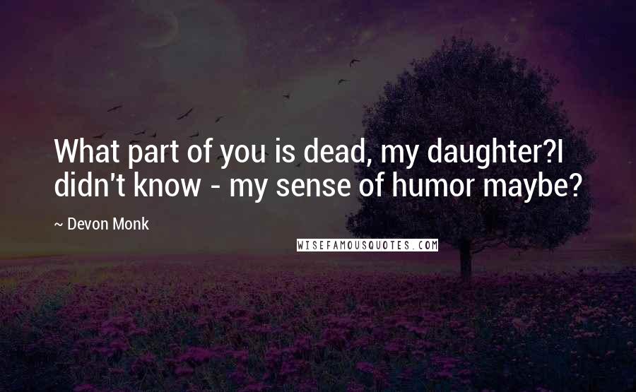 Devon Monk Quotes: What part of you is dead, my daughter?I didn't know - my sense of humor maybe?