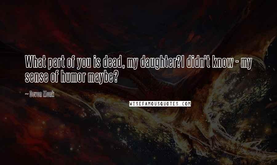 Devon Monk Quotes: What part of you is dead, my daughter?I didn't know - my sense of humor maybe?